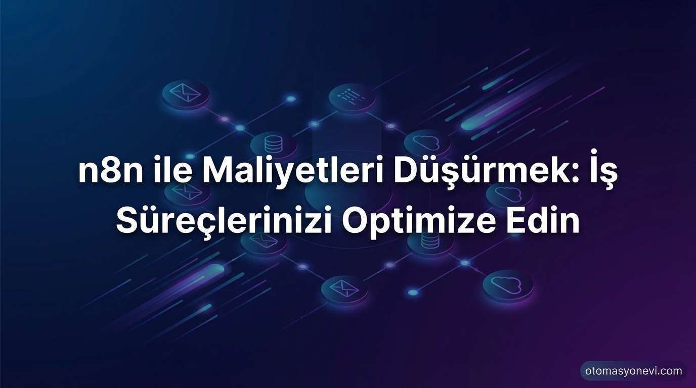 n8n ile Maliyetleri Düşürmek: İş Süreçlerinizi Optimize Edin