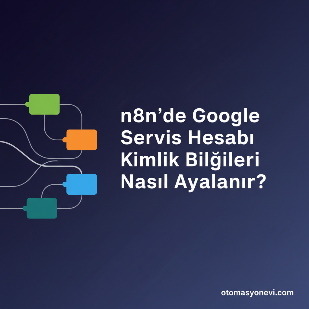 n8n'de Google Servis Hesabı Kimlik Bilgileri Nasıl Ayarlanır?